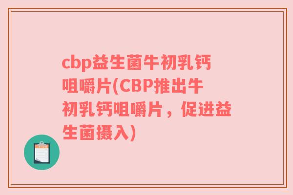 cbp益生菌牛初乳钙咀嚼片(CBP推出牛初乳钙咀嚼片，促进益生菌摄入)