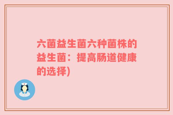 六菌益生菌六种菌株的益生菌：提高肠道健康的选择)