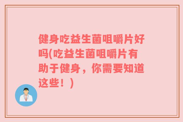 健身吃益生菌咀嚼片好吗(吃益生菌咀嚼片有助于健身，你需要知道这些！)