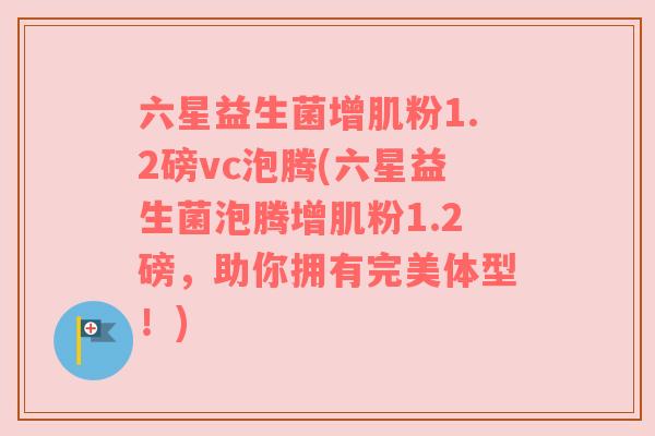六星益生菌增肌粉1.2磅vc泡腾(六星益生菌泡腾增肌粉1.2磅，助你拥有完美体型！)