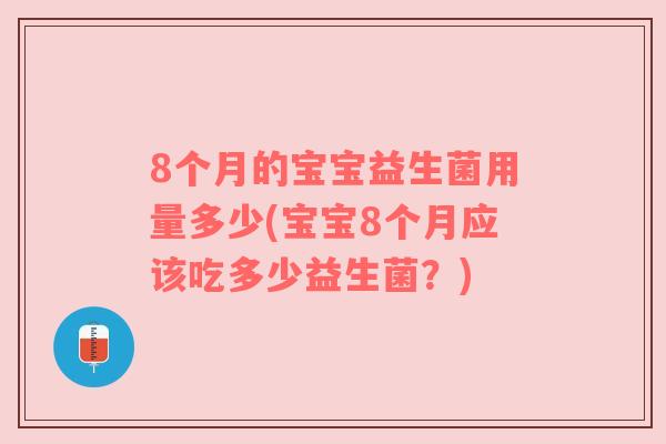 8个月的宝宝益生菌用量多少(宝宝8个月应该吃多少益生菌？)