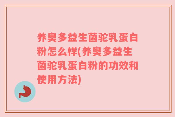 养奥多益生菌驼乳蛋白粉怎么样(养奥多益生菌驼乳蛋白粉的功效和使用方法) 养奥多益生菌驼乳蛋白粉怎么样(养奥多益生菌驼乳蛋白粉的功效和使用方法)