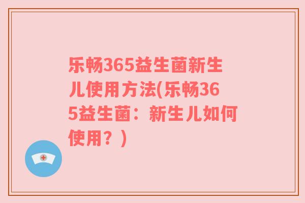 乐畅365益生菌新生儿使用方法(乐畅365益生菌：新生儿如何使用？)