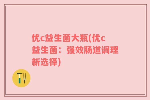 优c益生菌大瓶(优c益生菌：强效肠道调理新选择)