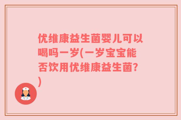 优维康益生菌婴儿可以喝吗一岁(一岁宝宝能否饮用优维康益生菌？)