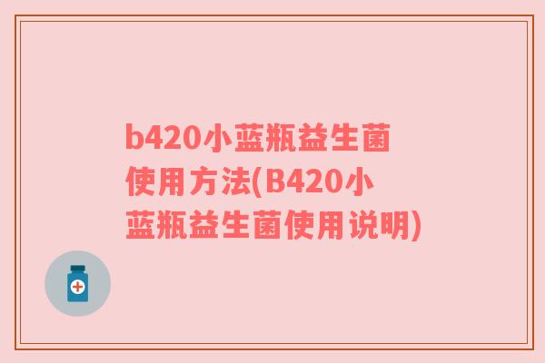 b420小蓝瓶益生菌使用方法(B420小蓝瓶益生菌使用说明)