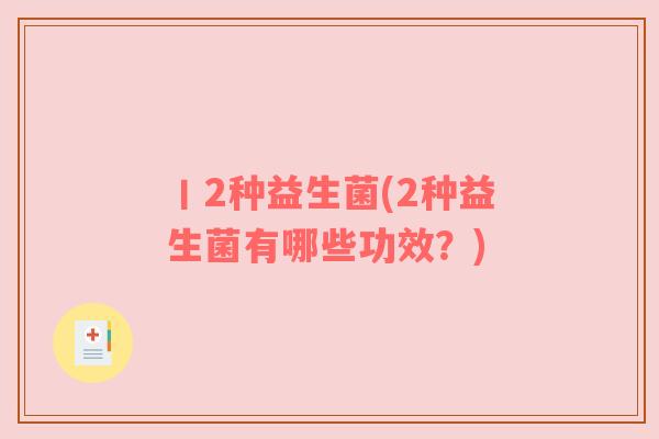 丨2种益生菌(2种益生菌有哪些功效？)