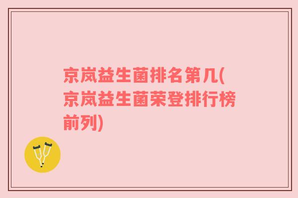 京岚益生菌排名第几(京岚益生菌荣登排行榜前列)