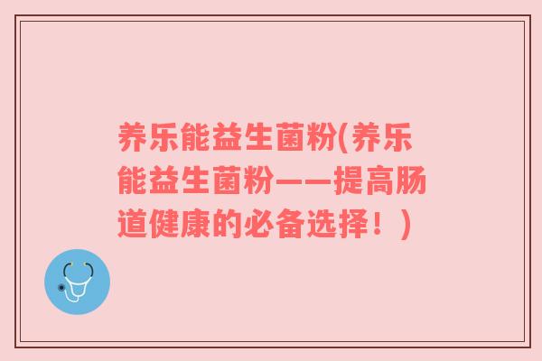 养乐能益生菌粉(养乐能益生菌粉——提高肠道健康的必备选择！)
