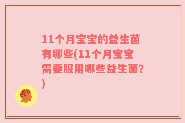 11个月宝宝的益生菌有哪些(11个月宝宝需要服用哪些益生菌？)