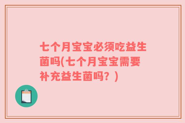 七个月宝宝必须吃益生菌吗(七个月宝宝需要补充益生菌吗？)