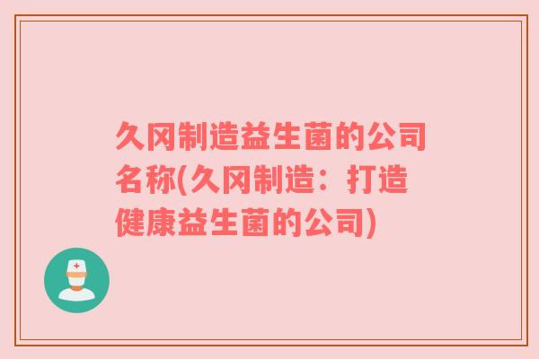 久冈制造益生菌的公司名称(久冈制造：打造健康益生菌的公司)