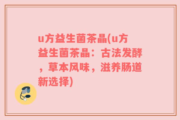 u方益生菌茶晶(u方益生菌茶晶：古法发酵，草本风味，滋养肠道新选择)