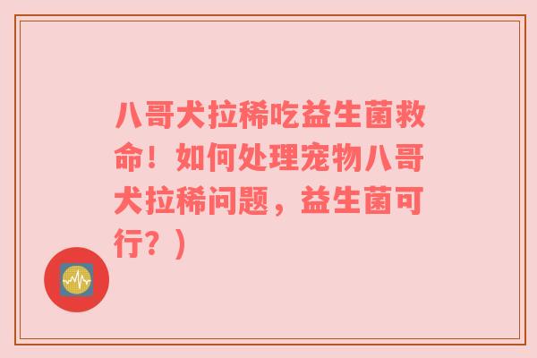 八哥犬拉稀吃益生菌救命！如何处理宠物八哥犬拉稀问题，益生菌可行？)