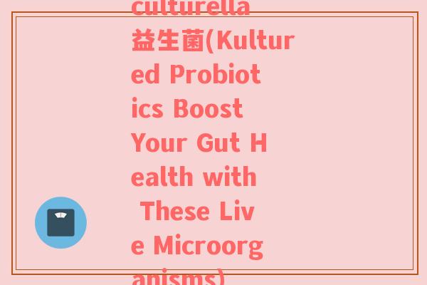 culturella益生菌(Kultured Probiotics Boost Your Gut Health with These Live Microorganisms)
