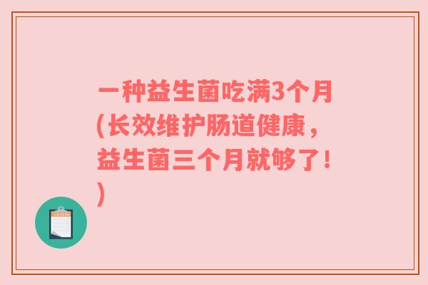 一种益生菌吃满3个月(长效维护肠道健康，益生菌三个月就够了！)
