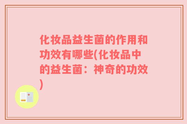 化妆品益生菌的作用和功效有哪些(化妆品中的益生菌:神奇的功效) 化妆品益生菌的作用和功效有哪些(化妆品中的益生菌:神奇的功效)