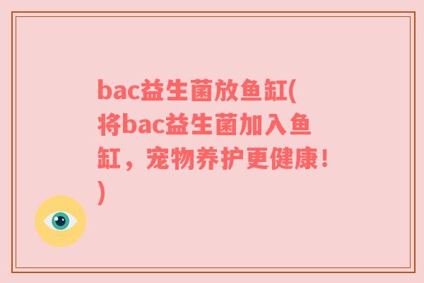 bac益生菌放鱼缸(将bac益生菌加入鱼缸，宠物养护更健康！)