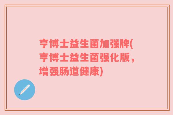 亨博士益生菌加强牌(亨博士益生菌强化版，增强肠道健康)