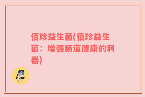 佰珍益生菌(佰珍益生菌：增强肠道健康的利器)