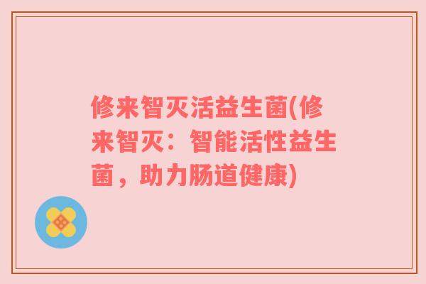 修来智灭活益生菌(修来智灭:智能活性益生菌,助力肠道健康) 修来智灭活益生菌(修来智灭:智能活性益生菌,助力肠道健康)