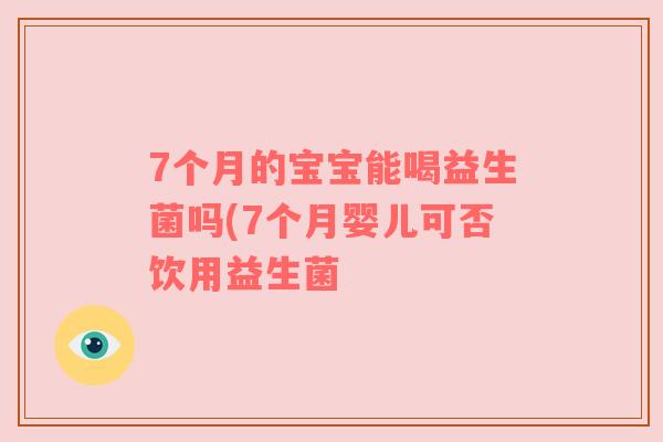 7个月的宝宝能喝益生菌吗(7个月婴儿可否饮用益生菌