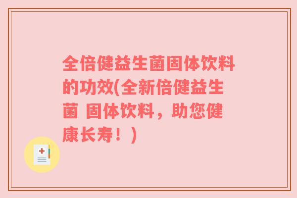 全倍健益生菌固体饮料的功效(全新倍健益生菌 固体饮料,助您健康长寿!) 全倍健益生菌固体饮料的功效(全新倍健益生菌 固体饮料,助您健康长寿!)