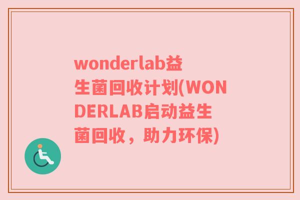 wonderlab益生菌回收计划(WONDERLAB启动益生菌回收,助力环保) wonderlab益生菌回收计划(WONDERLAB启动益生菌回收,助力环保)