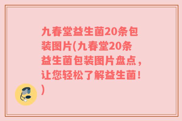 九春堂益生菌20条包装图片(九春堂20条益生菌包装图片盘点,让您轻松了解益生菌!) 九春堂益生菌20条包装图片(九春堂20条益生菌包装图片盘点,让您轻松了解益生菌!)