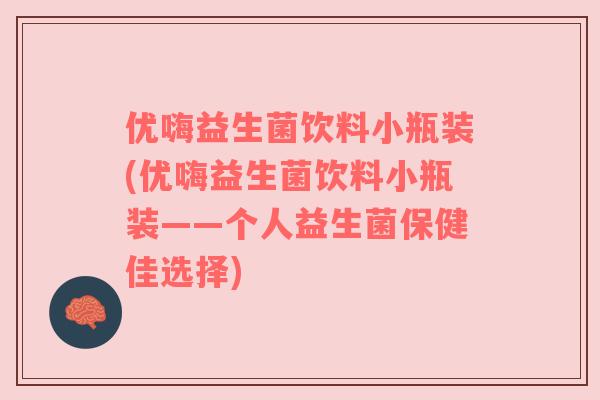 优嗨益生菌饮料小瓶装(优嗨益生菌饮料小瓶装——个人益生菌保健佳选择) 优嗨益生菌饮料小瓶装(优嗨益生菌饮料小瓶装——个人益生菌保健佳选择)