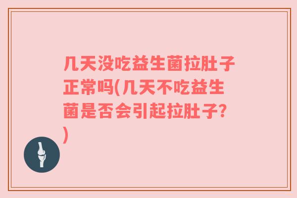 几天没吃益生菌拉肚子正常吗(几天不吃益生菌是否会引起拉肚子?) 几天没吃益生菌拉肚子正常吗(几天不吃益生菌是否会引起拉肚子?)