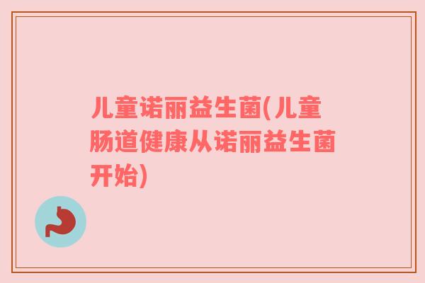 儿童诺丽益生菌(儿童肠道健康从诺丽益生菌开始) 儿童诺丽益生菌(儿童肠道健康从诺丽益生菌开始)