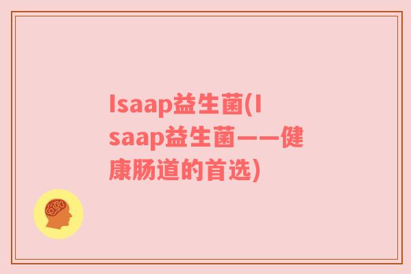 Isaap益生菌(Isaap益生菌——健康肠道的首选) Isaap益生菌(Isaap益生菌——健康肠道的首选)