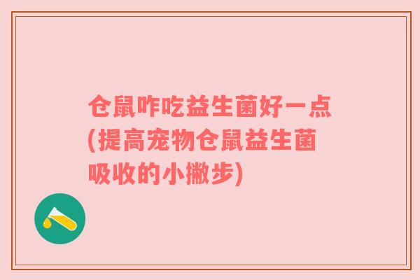 仓鼠咋吃益生菌好一点(提高宠物仓鼠益生菌吸收的小撇步) 仓鼠咋吃益生菌好一点(提高宠物仓鼠益生菌吸收的小撇步)
