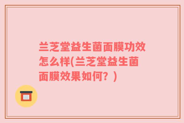 兰芝堂益生菌面膜功效怎么样(兰芝堂益生菌面膜效果如何?) 兰芝堂益生菌面膜功效怎么样(兰芝堂益生菌面膜效果如何?)