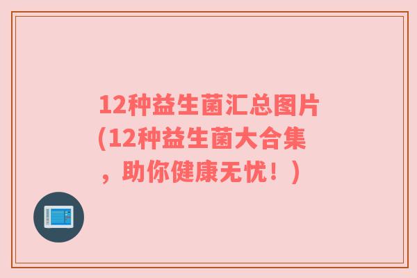 12种益生菌汇总图片(12种益生菌大合集，助你健康无忧！)