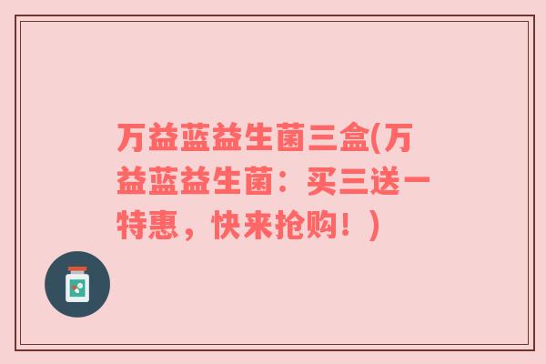 万益蓝益生菌三盒(万益蓝益生菌:买三送一特惠,快来抢购!) 万益蓝益生菌三盒(万益蓝益生菌:买三送一特惠,快来抢购!)