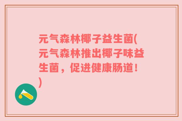 元气森林椰子益生菌(元气森林推出椰子味益生菌,促进健康肠道!) 元气森林椰子益生菌(元气森林推出椰子味益生菌,促进健康肠道!)