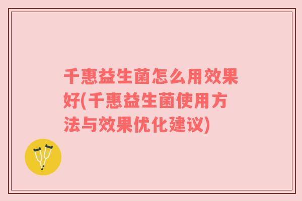 千惠益生菌怎么用效果好(千惠益生菌使用方法与效果优化建议) 千惠益生菌怎么用效果好(千惠益生菌使用方法与效果优化建议)