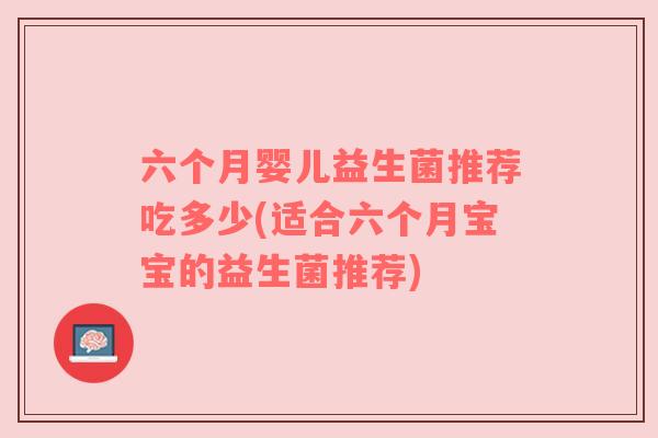 六个月婴儿益生菌推荐吃多少(适合六个月宝宝的益生菌推荐)