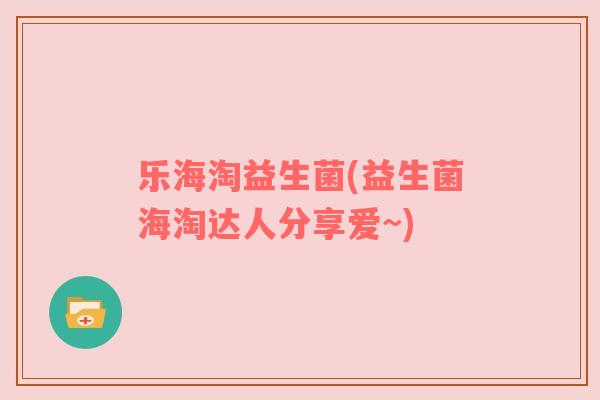 乐海淘益生菌(益生菌海淘达人分享爱~) 乐海淘益生菌(益生菌海淘达人分享爱~)