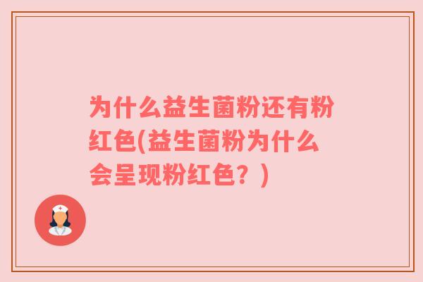 为什么益生菌粉还有粉红色(益生菌粉为什么会呈现粉红色?) 为什么益生菌粉还有粉红色(益生菌粉为什么会呈现粉红色?)
