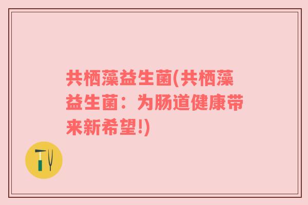 共栖藻益生菌(共栖藻益生菌：为肠道健康带来新希望!)