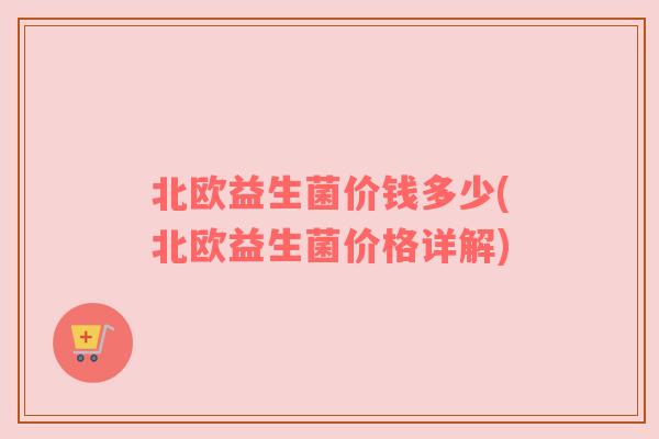 北欧益生菌价钱多少(北欧益生菌价格详解)