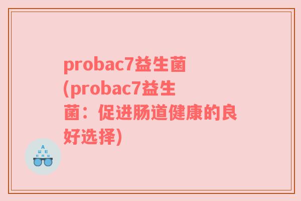 probac7益生菌(probac7益生菌：促进肠道健康的良好选择)