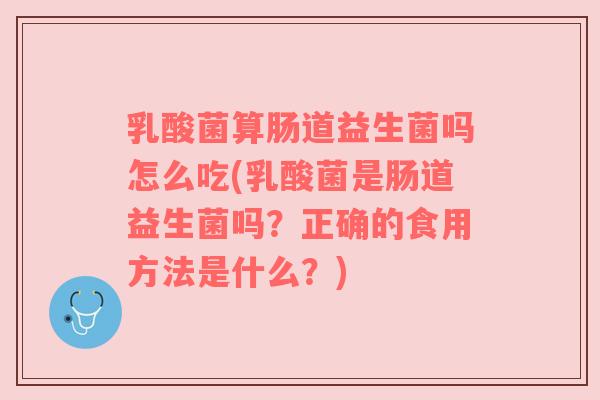 乳酸菌算肠道益生菌吗怎么吃(乳酸菌是肠道益生菌吗？正确的食用方法是什么？)