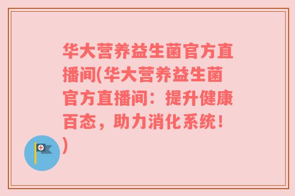 华大营养益生菌官方直播间(华大营养益生菌官方直播间：提升健康百态，助力消化系统！)