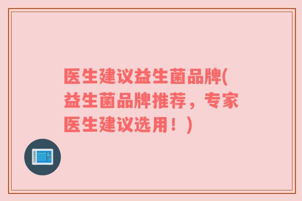 医生建议益生菌品牌(益生菌品牌推荐，专家医生建议选用！)