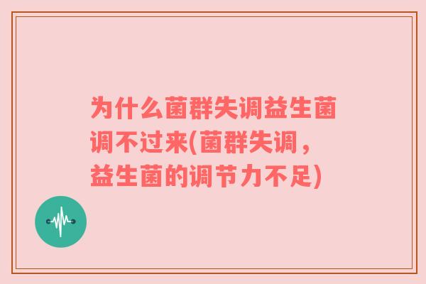 为什么菌群失调益生菌调不过来(菌群失调，益生菌的调节力不足)