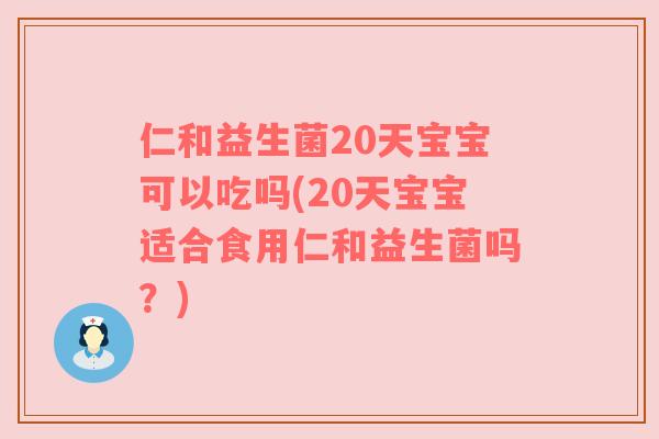 仁和益生菌20天宝宝可以吃吗(20天宝宝适合食用仁和益生菌吗？)